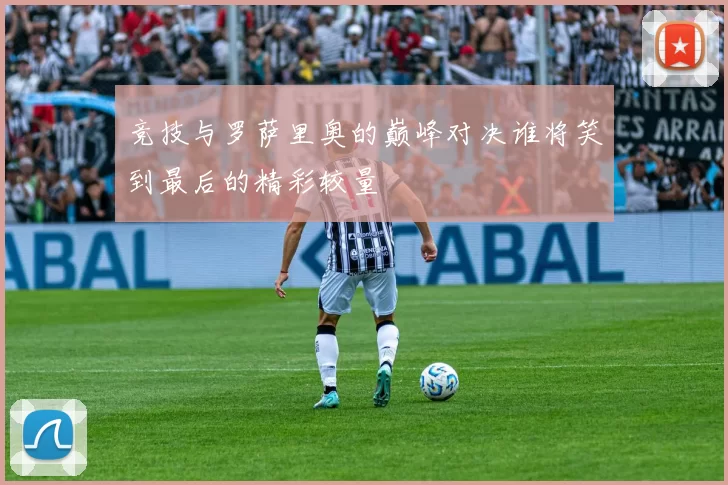 竞技与罗萨里奥的巅峰对决谁将笑到最后的精彩较量