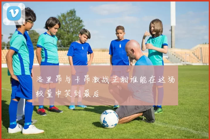 洛里昂与卡昂激战正酣谁能在这场较量中笑到最后