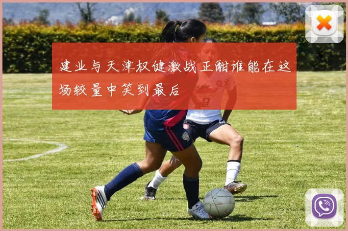 建业与天津权健激战正酣谁能在这场较量中笑到最后