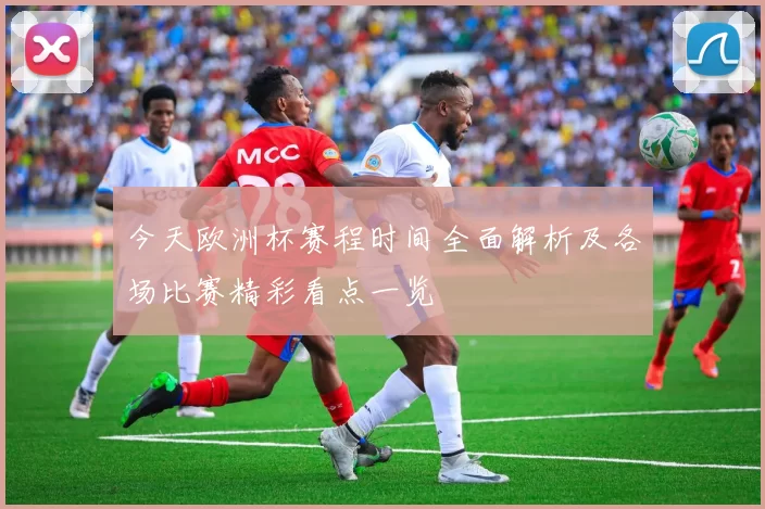 今天欧洲杯赛程时间全面解析及各场比赛精彩看点一览