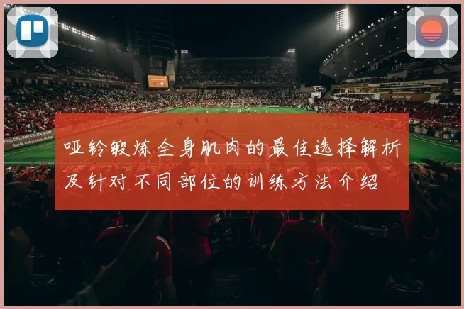 哑铃锻炼全身肌肉的最佳选择解析及针对不同部位的训练方法介绍