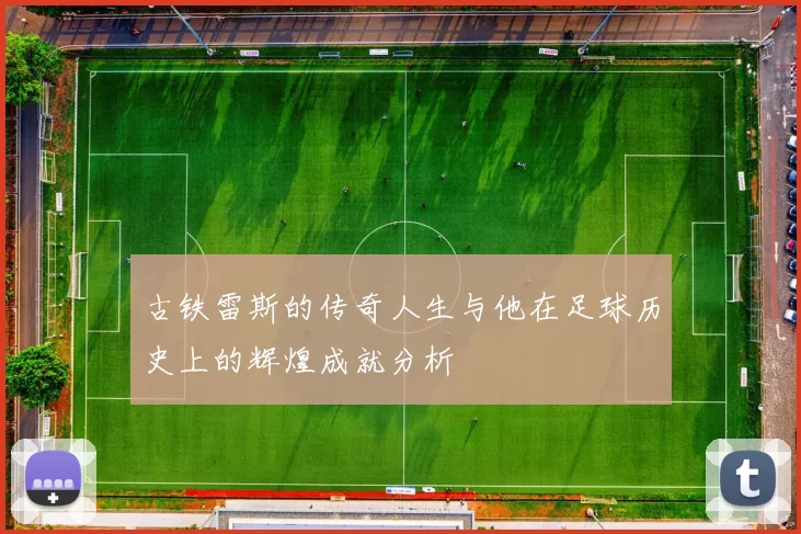 古铁雷斯的传奇人生与他在足球历史上的辉煌成就分析