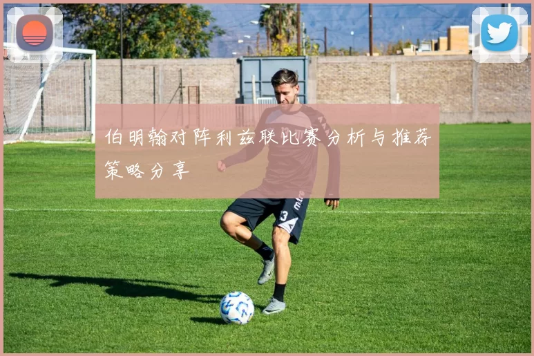伯明翰对阵利兹联比赛分析与推荐策略分享