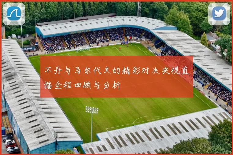 不丹与马尔代夫的精彩对决央视直播全程回顾与分析